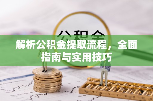 泗阳解析公积金提取流程，全面指南与实用技巧
