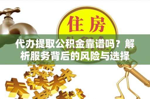 泗阳代办提取公积金靠谱吗？解析服务背后的风险与选择