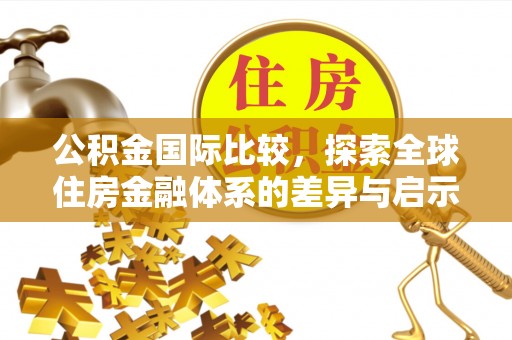 泗阳公积金国际比较，探索全球住房金融体系的差异与启示