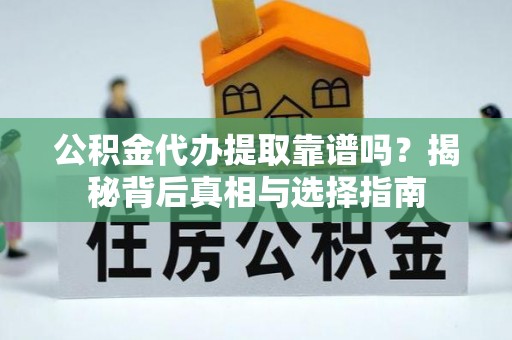 泗阳公积金代办提取靠谱吗？揭秘背后真相与选择指南
