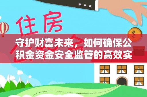泗阳守护财富未来，如何确保公积金资金安全监管的高效实施