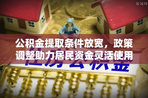 泗阳公积金提取条件放宽，政策调整助力居民资金灵活使用