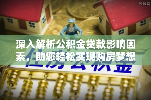 泗阳深入解析公积金贷款影响因素，助您轻松实现购房梦想