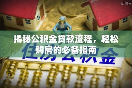 泗阳揭秘公积金贷款流程，轻松购房的必备指南