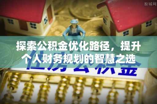 泗阳探索公积金优化路径，提升个人财务规划的智慧之选
