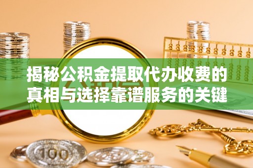 泗阳揭秘公积金提取代办收费的真相与选择靠谱服务的关键