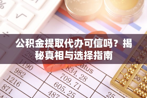 泗阳公积金提取代办可信吗？揭秘真相与选择指南