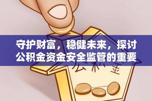 泗阳守护财富，稳健未来，探讨公积金资金安全监管的重要性与实践