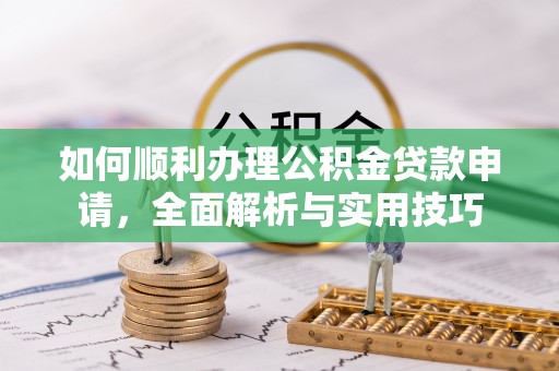泗阳如何顺利办理公积金贷款申请，全面解析与实用技巧