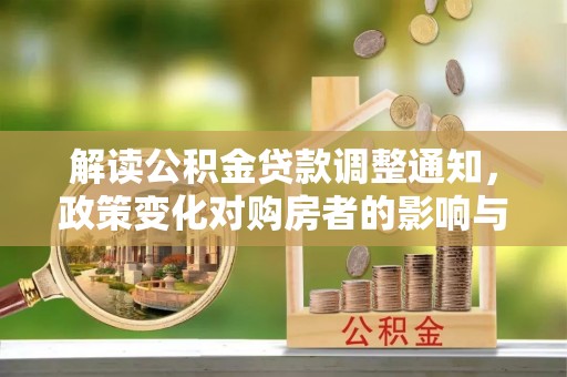 泗阳解读公积金贷款调整通知，政策变化对购房者的影响与应对策略