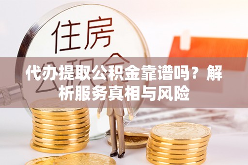 泗阳代办提取公积金靠谱吗？解析服务真相与风险