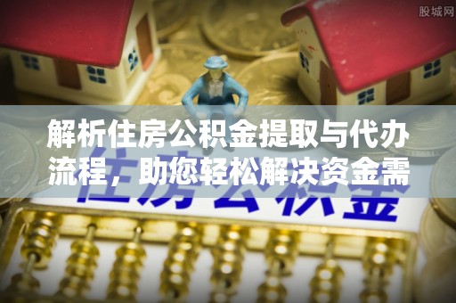 泗阳解析住房公积金提取与代办流程，助您轻松解决资金需求