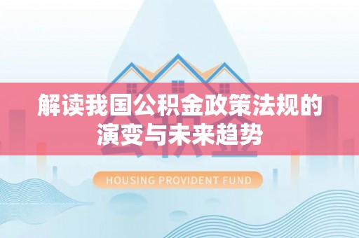 泗阳解读我国公积金政策法规的演变与未来趋势