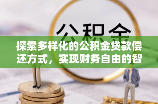 泗阳探索多样化的公积金贷款偿还方式，实现财务自由的智慧选择