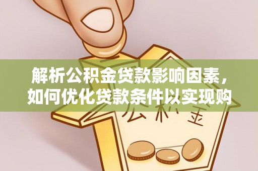 泗阳解析公积金贷款影响因素，如何优化贷款条件以实现购房梦想