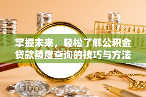 泗阳掌握未来，轻松了解公积金贷款额度查询的技巧与方法