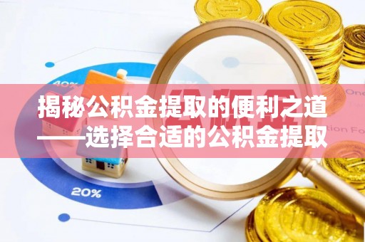 泗阳揭秘公积金提取的便利之道——选择合适的公积金提取代办公司是关键