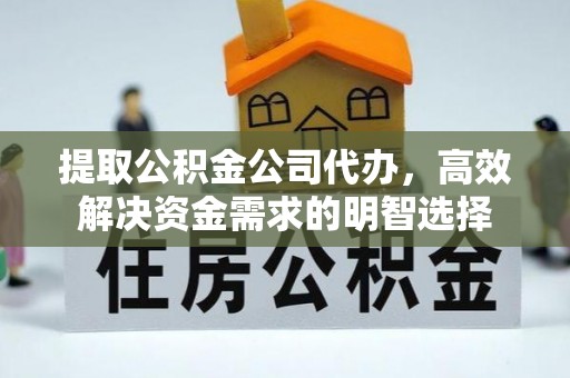 泗阳提取公积金公司代办，高效解决资金需求的明智选择
