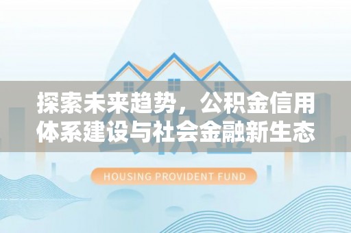 泗阳探索未来趋势，公积金信用体系建设与社会金融新生态