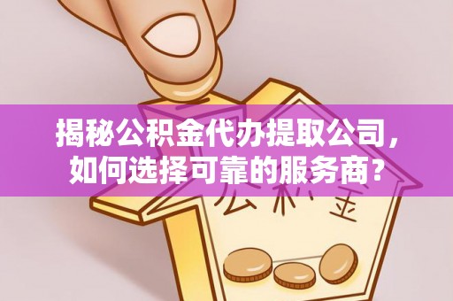 泗阳揭秘公积金代办提取公司，如何选择可靠的服务商？