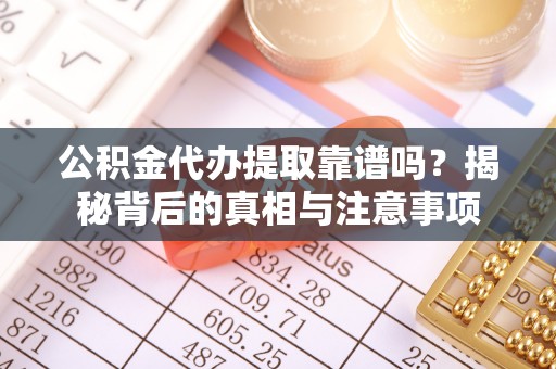 泗阳公积金代办提取靠谱吗？揭秘背后的真相与注意事项