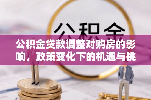 泗阳公积金贷款调整对购房的影响，政策变化下的机遇与挑战