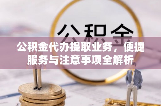泗阳公积金代办提取业务，便捷服务与注意事项全解析