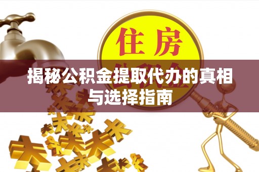 泗阳揭秘公积金提取代办的真相与选择指南