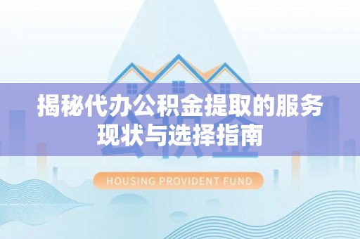 泗阳揭秘代办公积金提取的服务现状与选择指南