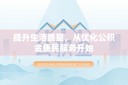 泗阳提升生活质量，从优化公积金便民服务开始