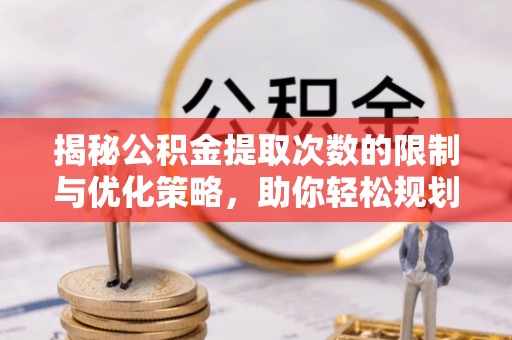 泗阳揭秘公积金提取次数的限制与优化策略，助你轻松规划财务未来