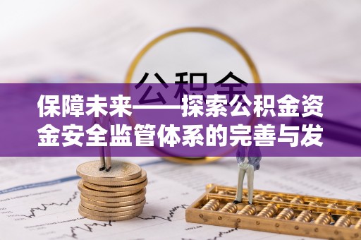 泗阳保障未来——探索公积金资金安全监管体系的完善与发展