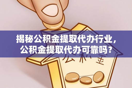 泗阳揭秘公积金提取代办行业，公积金提取代办可靠吗？