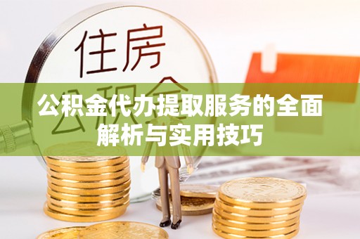 泗阳公积金代办提取服务的全面解析与实用技巧