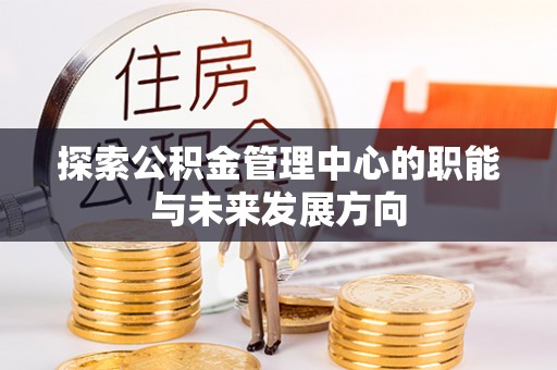 泗阳探索公积金管理中心的职能与未来发展方向