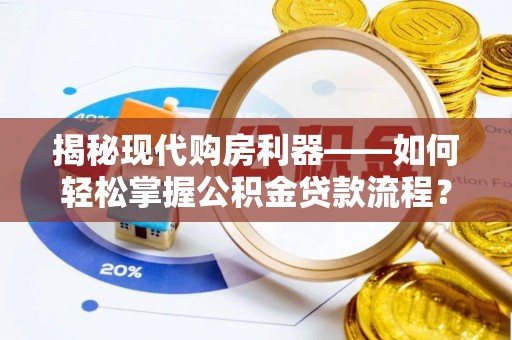 泗阳揭秘现代购房利器——如何轻松掌握公积金贷款流程？