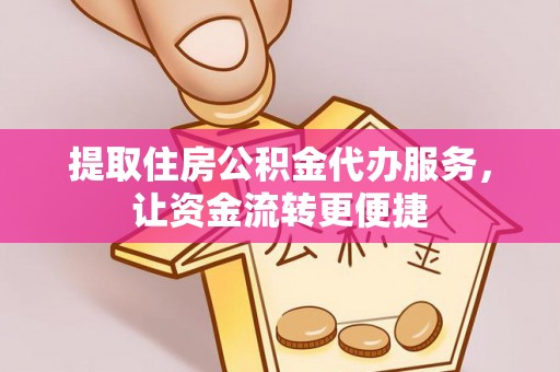 泗阳提取住房公积金代办服务，让资金流转更便捷