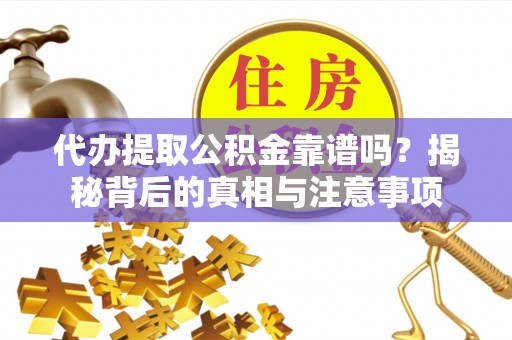 泗阳代办提取公积金靠谱吗？揭秘背后的真相与注意事项
