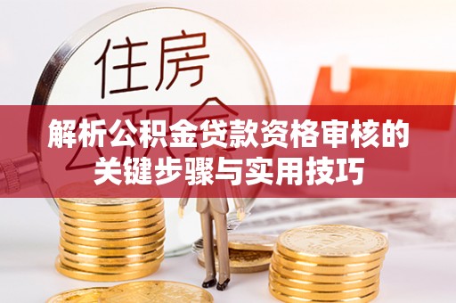 泗阳解析公积金贷款资格审核的关键步骤与实用技巧