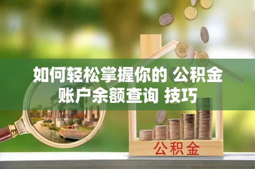泗阳如何轻松掌握你的 公积金账户余额查询 技巧