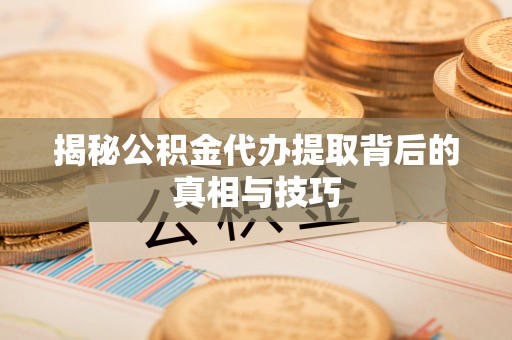 泗阳揭秘公积金代办提取背后的真相与技巧