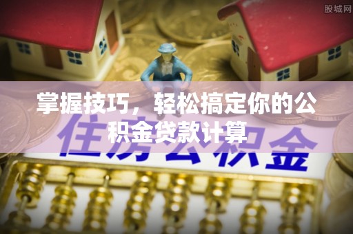 泗阳掌握技巧，轻松搞定你的公积金贷款计算
