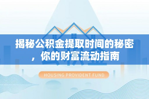 泗阳揭秘公积金提取时间的秘密，你的财富流动指南