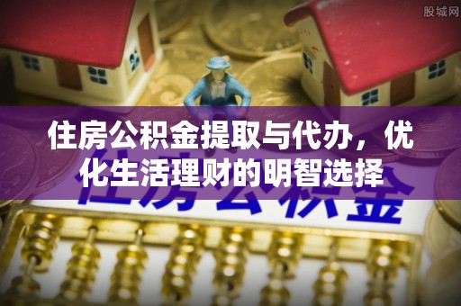泗阳住房公积金提取与代办，优化生活理财的明智选择