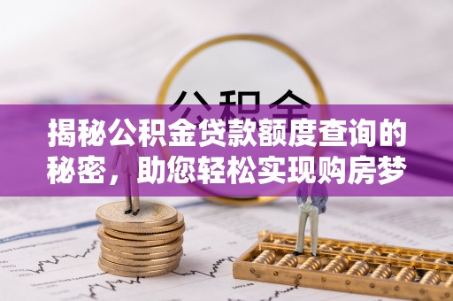 泗阳揭秘公积金贷款额度查询的秘密，助您轻松实现购房梦想