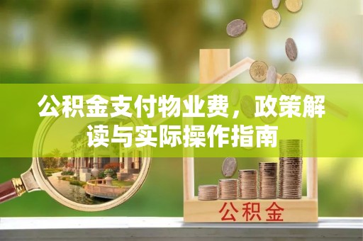 泗阳公积金支付物业费，政策解读与实际操作指南