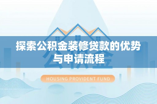 泗阳探索公积金装修贷款的优势与申请流程