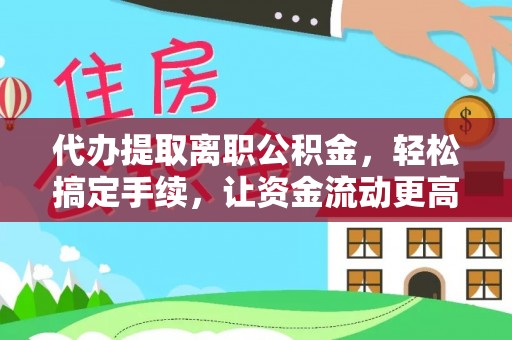 泗阳代办提取离职公积金，轻松搞定手续，让资金流动更高效
