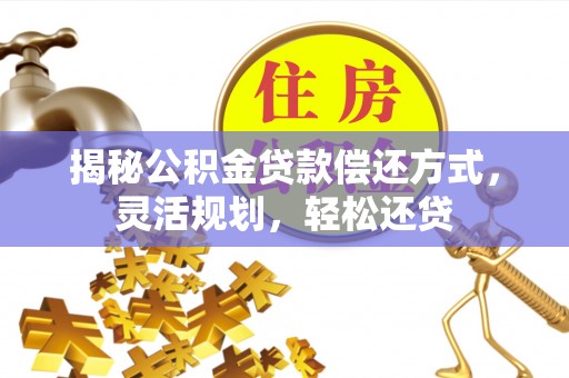 泗阳揭秘公积金贷款偿还方式，灵活规划，轻松还贷