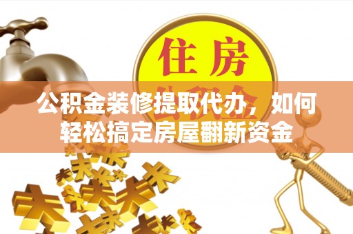 泗阳公积金装修提取代办，如何轻松搞定房屋翻新资金
